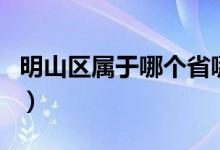 明山區(qū)屬于哪個省哪個市（明山區(qū)屬于哪個市）