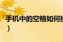 手機中的空格如何操作（手機中的空格怎么打）