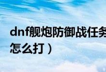 dnf艦炮防御戰(zhàn)任務(wù)在哪里（DNF艦炮防御戰(zhàn)怎么打）