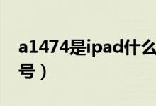 a1474是ipad什么款（a1474是ipad什么型號(hào)）