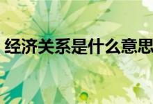 經(jīng)濟關系是什么意思（經(jīng)濟關系是什么意思）