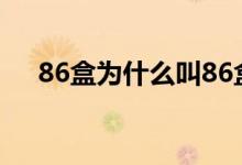 86盒為什么叫86盒（86盒是什么意思）