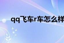 qq飛車r車怎么樣（qq飛車r車是什么）