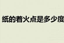 紙的著火點(diǎn)是多少度（紙的著火點(diǎn)是多少度）