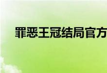 罪惡王冠結(jié)局官方解釋?zhuān)ㄗ飷和豕诮Y(jié)局）