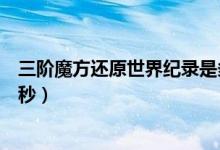 三階魔方還原世界紀(jì)錄是多少（三階魔方還原世界紀(jì)錄是幾秒）
