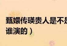 甄嬛傳瑛貴人是不是換人了（甄嬛傳瑛貴人是誰(shuí)演的）