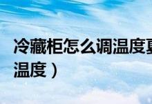 冷藏柜怎么調(diào)溫度夏天調(diào)到幾（冷藏柜怎么調(diào)溫度）