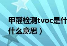 甲醛檢測tvoc是什么意思（甲醛檢測tvoc是什么意思）