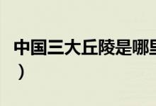 中國三大丘陵是哪里（中國三大丘陵是哪三個）