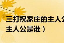 三打祝家莊的主人公名字是誰(shuí)（三打祝家莊的主人公是誰(shuí)）