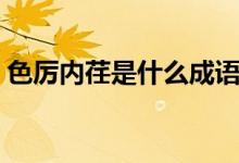 色厲內(nèi)荏是什么成語（色厲內(nèi)荏是什么意思）