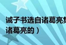 誡子書選自諸葛亮集嗎（誡子書出自哪一本書諸葛亮的）