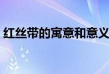紅絲帶的寓意和意義（紅絲帶的寓意是什么）