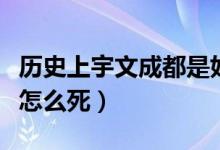歷史上宇文成都是好人嗎（歷史上宇文成都是怎么死）