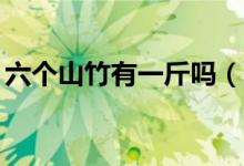 六個(gè)山竹有一斤嗎（6a山竹一斤大概有幾個(gè)）