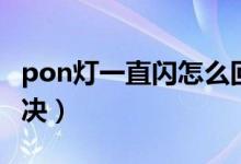 pon燈一直閃怎么回事（pon燈一直閃怎么解決）