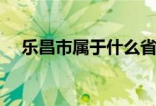 樂昌市屬于什么?。凡袑儆谀膫€市）