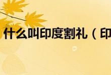 什么叫印度割禮（印度割禮割的是什么地方）