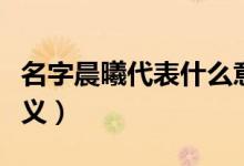 名字晨曦代表什么意義（名字晨曦代表什么意義）