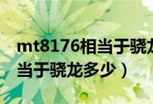 mt8176相當(dāng)于驍龍哪款處理器（mt8176相當(dāng)于驍龍多少）