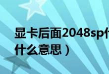 顯卡后面2048sp什么意思（顯卡2048sp是什么意思）