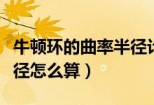 牛頓環(huán)的曲率半徑計算公式（牛頓環(huán)的曲率半徑怎么算）