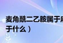 麥角酰二乙胺屬于麻醉品嗎（麥角酰二乙胺屬于什么）