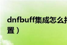 dnfbuff集成怎么打開(kāi)（dnfbuff集成怎么設(shè)置）