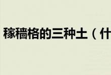 稼穡格的三種土(什么是稼穡格稼穡格好嗎)