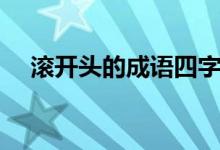 滾開(kāi)頭的成語(yǔ)四字成語(yǔ)（滾開(kāi)頭的成語(yǔ)）