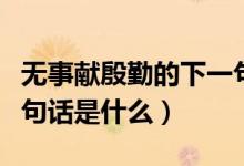 無(wú)事獻(xiàn)殷勤的下一句話是（無(wú)事獻(xiàn)殷勤的下一句話是什么）