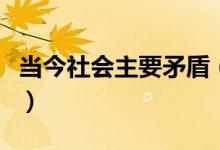 當今社會主要矛盾（當今社會主要矛盾有哪些）