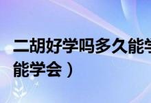 二胡好學(xué)嗎多久能學(xué)會(huì)譜子（二胡好學(xué)嗎多久能學(xué)會(huì)）