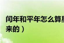 閏年和平年怎么算星期（閏年和平年怎么算出來的）