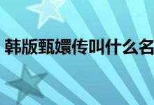 韓版甄嬛傳叫什么名字（韓版甄嬛傳叫什么）