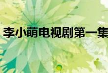 李小萌電視劇第一集（李小萌電視劇有哪些）