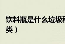 飲料瓶是什么垃圾種類（飲料瓶是什么垃圾種類）