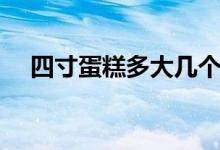 四寸蛋糕多大幾個(gè)人吃（四寸蛋糕多大）