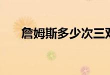 詹姆斯多少次三雙（詹姆斯多少歲了）