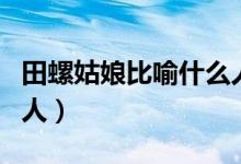 田螺姑娘比喻什么人（田螺姑娘比喻什么樣的人）