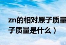 zn的相對(duì)原子質(zhì)量是什么意思（zn的相對(duì)原子質(zhì)量是什么）
