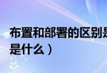 布置和部署的區(qū)別是什么（部署和布署的區(qū)別是什么）