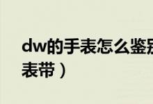 dw的手表怎么鑒別真?zhèn)危╠w的手表怎么調(diào)表帶）