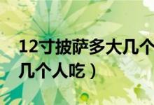 12寸披薩多大幾個(gè)人吃照片（12寸披薩多大幾個(gè)人吃）