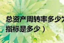總資產(chǎn)周轉(zhuǎn)率多少為正常（總資產(chǎn)周轉(zhuǎn)率正常指標(biāo)是多少）