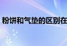 粉餅和氣墊的區(qū)別在哪（粉餅和氣墊的區(qū)別）