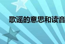歌謠的意思和讀音（歌謠的意思是什么）