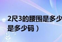 2尺3的腰圍是多少碼褲子男士（2尺3的腰圍是多少碼）