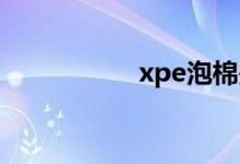 xpe泡棉是什么材料？